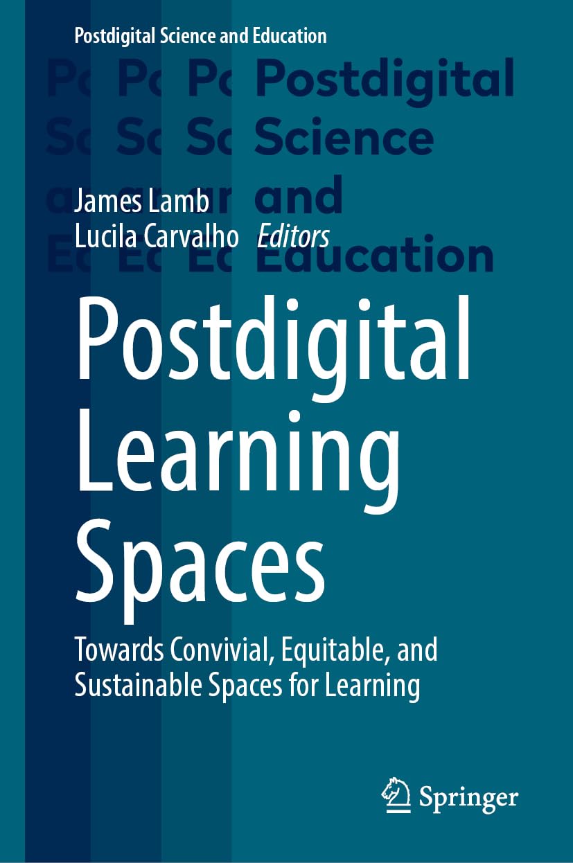 Postdigital Learning Spaces: Towards Convivial, Equitable, and Sustainable Spaces for Learning (Postdigital Science and Education)