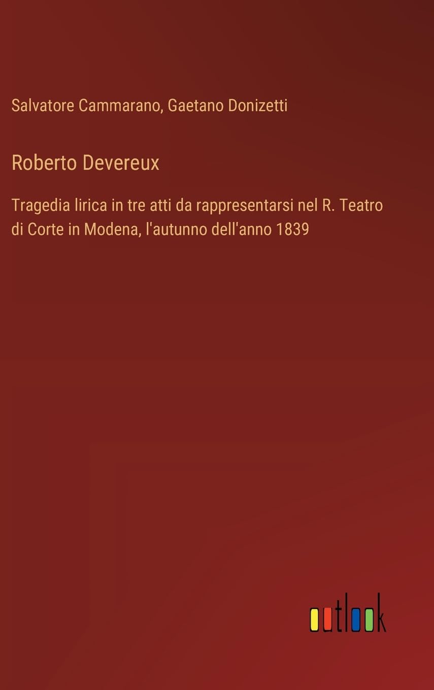 Roberto Devereux: Tragedia lirica in tre atti da rappresentarsi nel R. Teatro di Corte in Modena, l'autunno dell'anno 1839