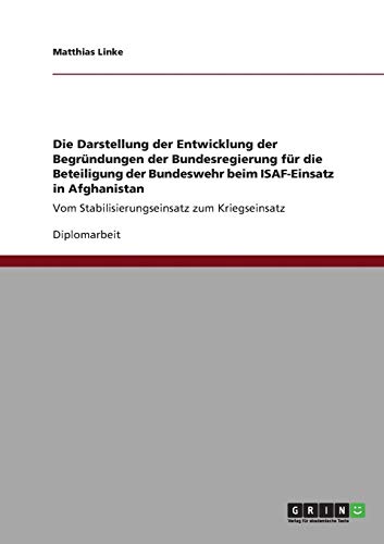 Die Darstellung der Entwicklung der Begründungen der Bundesregierung für die Beteiligung der Bundeswehr beim ISAF-Einsatz in Afghanistan: Vom Stabilisierungseinsatz zum Kriegseinsatz
