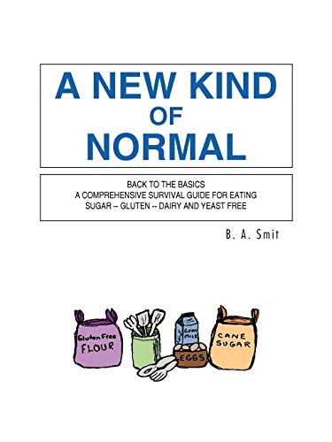 A New Kind Of Normal: Back To The Basics A Comprehensive Survival Guide For Eating Sugar - Gluten - Dairy And Yeast Free
