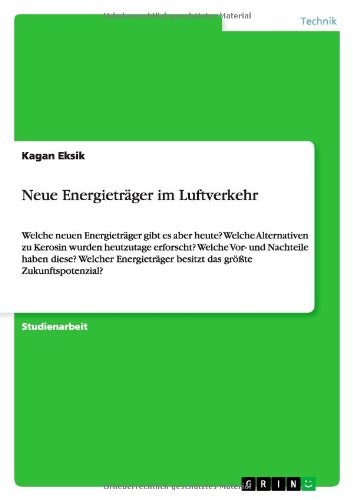Neue Energieträger im Luftverkehr: Welche neuen Energieträger gibt es aber heute? Welche Alternativen zu Kerosin wurden heutzutage erforscht? Welche ... besitzt das größte Zukunftspotenzial?