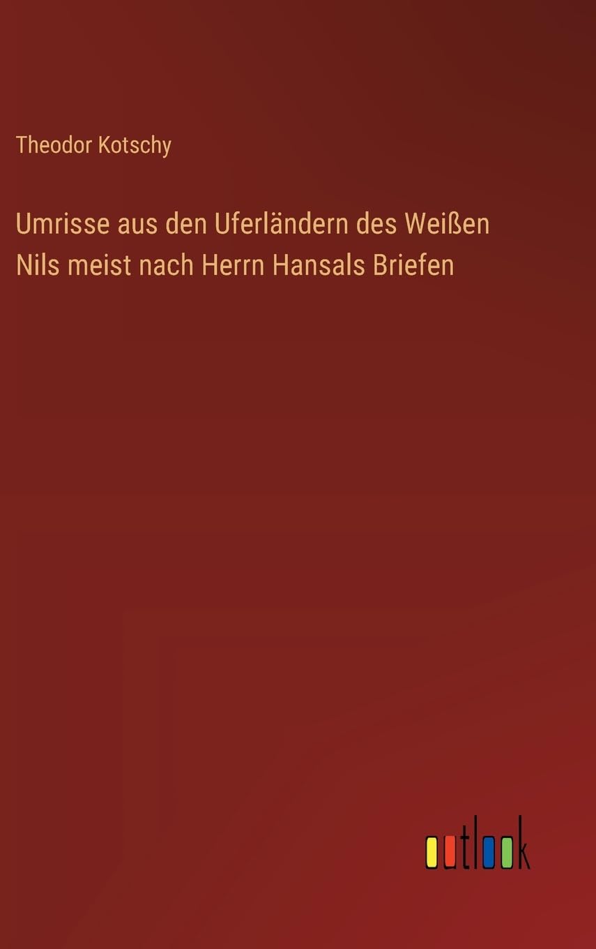 Umrisse aus den Uferländern des Weißen Nils meist nach Herrn Hansals Briefen