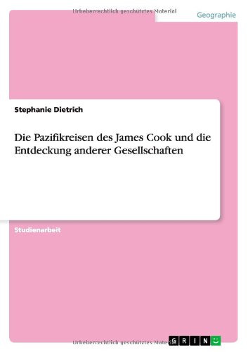 Die Pazifikreisen des James Cook und die Entdeckung anderer Gesellschaften
