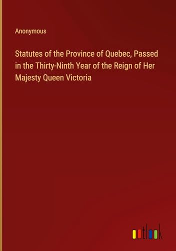 Statutes of the Province of Quebec, Passed in the Thirty-Ninth Year of the Reign of Her Majesty Queen Victoria