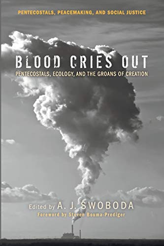 Blood Cries Out: Pentecostals, Ecology, and the Groans of Creation (Pentecostals, Peacemaking, and Social Justice, Band 8)