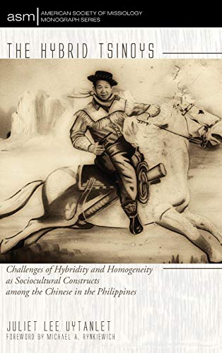 The Hybrid Tsinoys: Challenges of Hybridity and Homogeneity as Sociocultural Constructs Among the Chinese in the Philippines (American Society of Missiology Monograph Series)