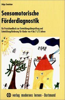 Sensomotorische Förderdiagnostik: Ein Praxisbuch zur Entwicklungsüberprüfung und Entwicklungsförderung für Kinder von 4 bis 7,5 Jahren