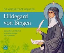 Die Weisheit der Heiligen Hildegard von Bingen: Gesundheit, Schönheit und Lebensfreude für das ganze Jahr