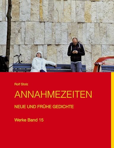 Annahmezeiten: Neue und frühe Gedichte - Werke Band 15 (Rolf Stolz Werke)