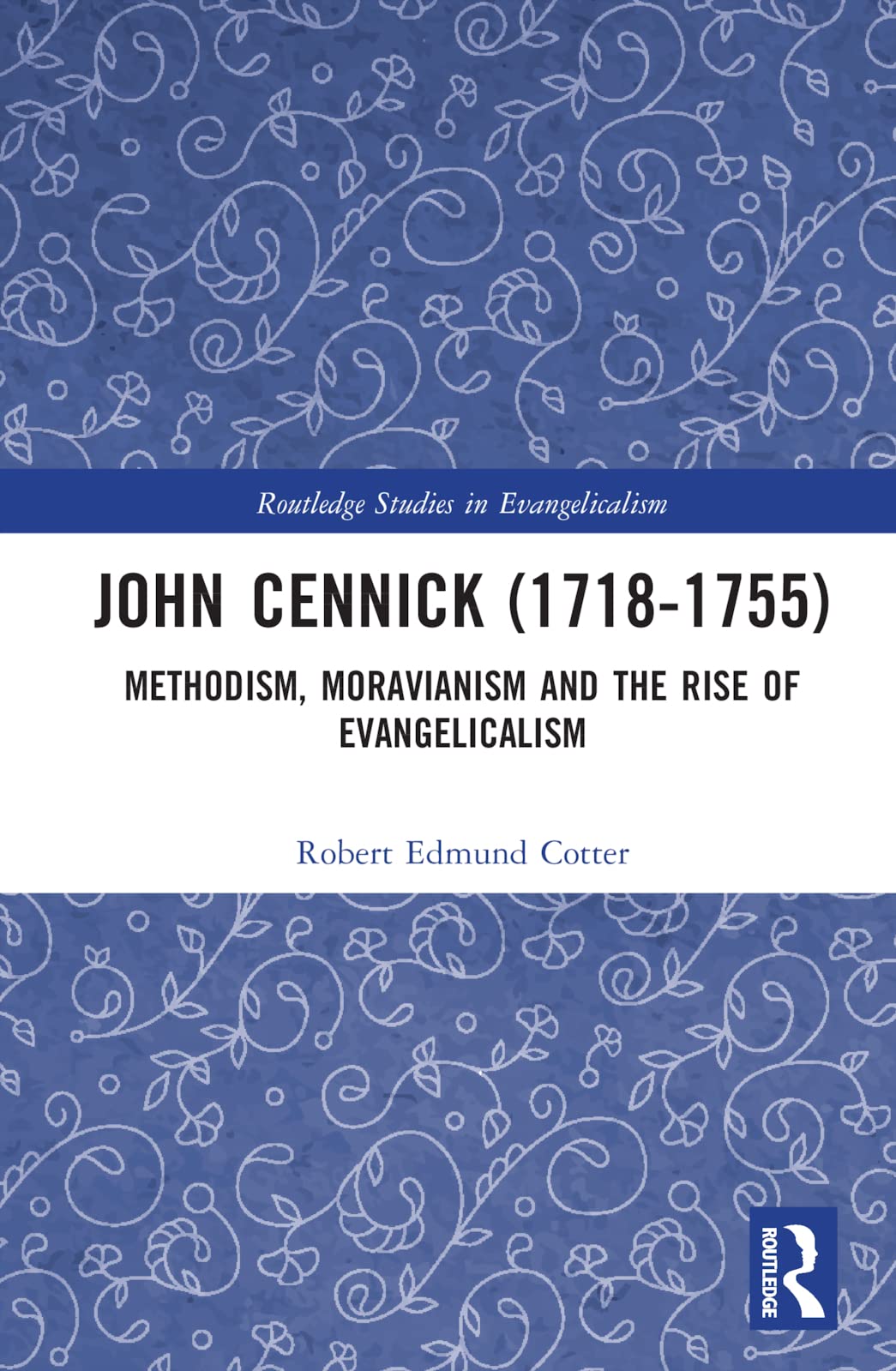 John Cennick (1718-1755): Methodism, Moravianism and the Rise of Evangelicalism (Routledge Studies in Evangelicalism)