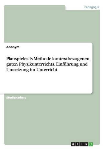 Planspiele als Methode kontextbezogenen, guten Physikunterrichts. Einführung und Umsetzung im Unterricht