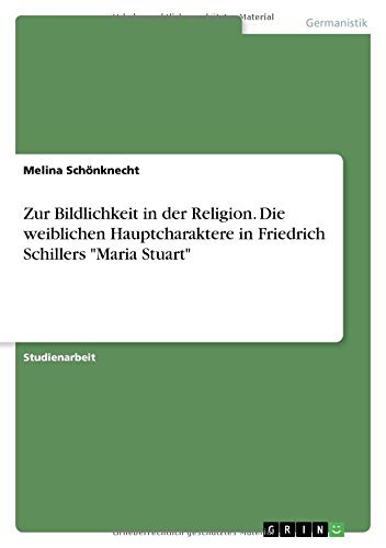 Zur Bildlichkeit in der Religion. Die weiblichen Hauptcharaktere in Friedrich Schillers Maria Stuart