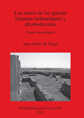 Los altares de las iglesias hispanas tardoantiguas y altomedievales: Estudio arqueológico (BAR International)