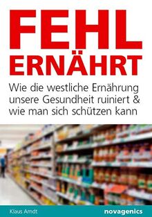 Fehlernährt: Wie die westliche Ernährung unsere Gesundheit ruiniert und wie man sich schützen kann
