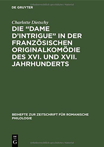 Die “Dame d’Intrigue” in der französischen Originalkomödie des XVI. und XVII. Jahrhunderts (Beihefte zur Zeitschrift für romanische Philologie, 64, Band 64)