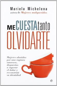 Me cuesta tanto olvidarte : mujeres abatidas por una ruptura amorosa, dispuestas a superar el dolor y reconstruir su identidad
