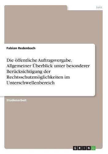 Die öffentliche Auftragsvergabe. Allgemeiner Überblick unter besonderer Berücksichtigung der Rechtsschutzmöglichkeiten im Unterschwellenbereich