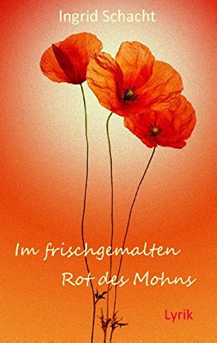 Im frischgemalten Rot des Mohns: Lyrik