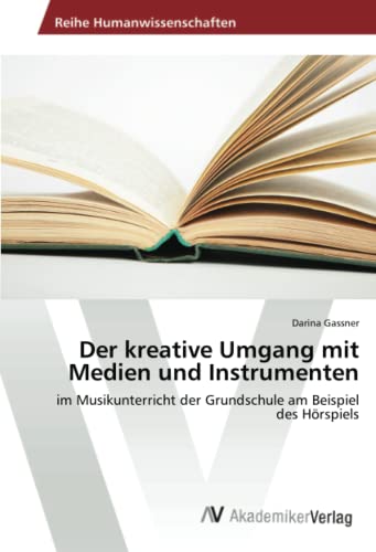 Der kreative Umgang mit Medien und Instrumenten: im Musikunterricht der Grundschule am Beispiel des Hörspiels