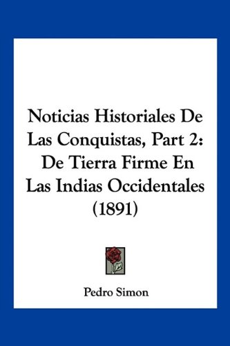 Noticias Historiales De Las Conquistas, Part 2: De Tierra Firme En Las Indias Occidentales (1891)