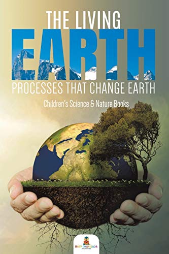 The Living Earth: Processes That Change Earth Children's Science & Nature Books