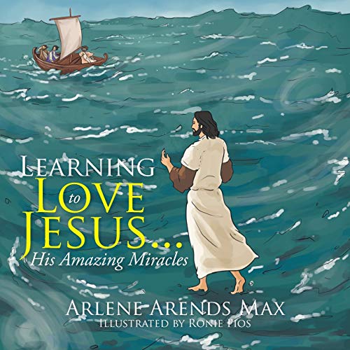 Learning to Love Jesus . . .: His Amazing Miracles
