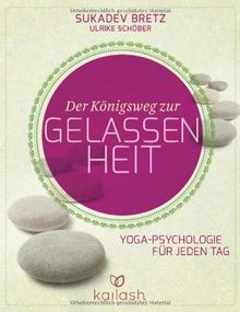 Der Königsweg zur Gelassenheit: Yoga-Psychologie für jeden Tag