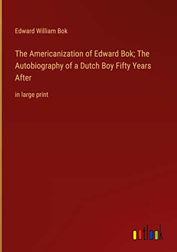The Americanization of Edward Bok; The Autobiography of a Dutch Boy Fifty Years After: in large print