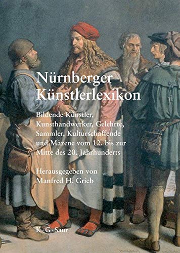 Nürnberger Künstlerlexikon: Bildende Künstler, Kunsthandwerker, Gelehrte, Sammler, Kulturschaffende und Mäzene vom 12. bis zur Mitte des 20. Jahrhunderts
