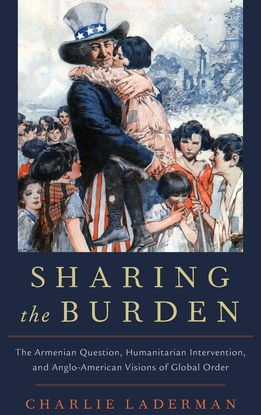 SHARING THE BURDEN OSIH C: The Armenian Question, Humanitarian Intervention, and Anglo-American Visions of Global Order (Oxford Studies in International History)