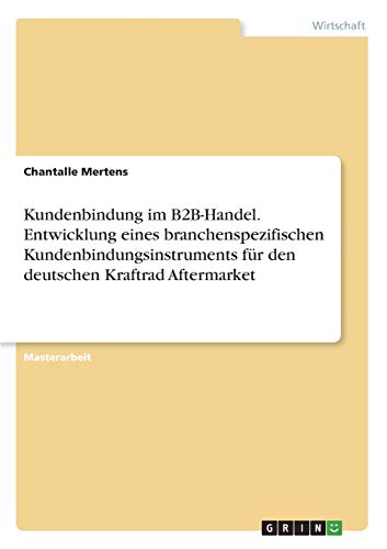 Kundenbindung im B2B-Handel. Entwicklung eines branchenspezifischen Kundenbindungsinstruments für den deutschen Kraftrad Aftermarket: Magisterarbeit
