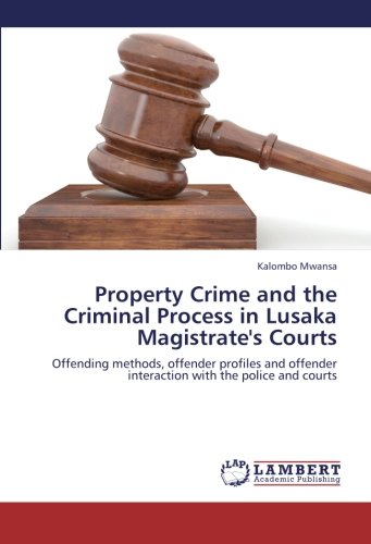 Property Crime and the Criminal Process in Lusaka Magistrate's Courts: Offending methods, offender profiles and offender interaction with the police and courts