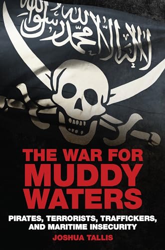 War For Muddy Waters: Pirates, Terrorists, Traffickers, and Maritime Insecurity
