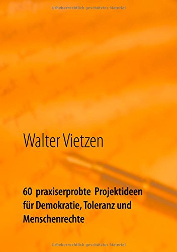 60 praxiserprobte Projektideen für Demokratie, Toleranz und Menschenrechte: Anleitung zur erfolgreichen Planung, Durchführung und Steuerung von Projekten zum Beispiel in der Schule