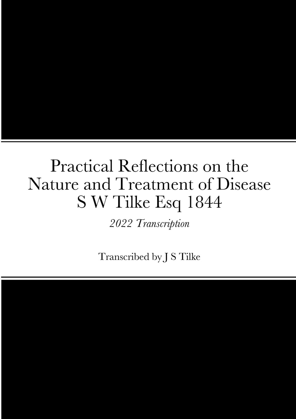 Practical Reflections on the Nature and Treatment of Disease by S W Tilke Esq: 2022 Transcription