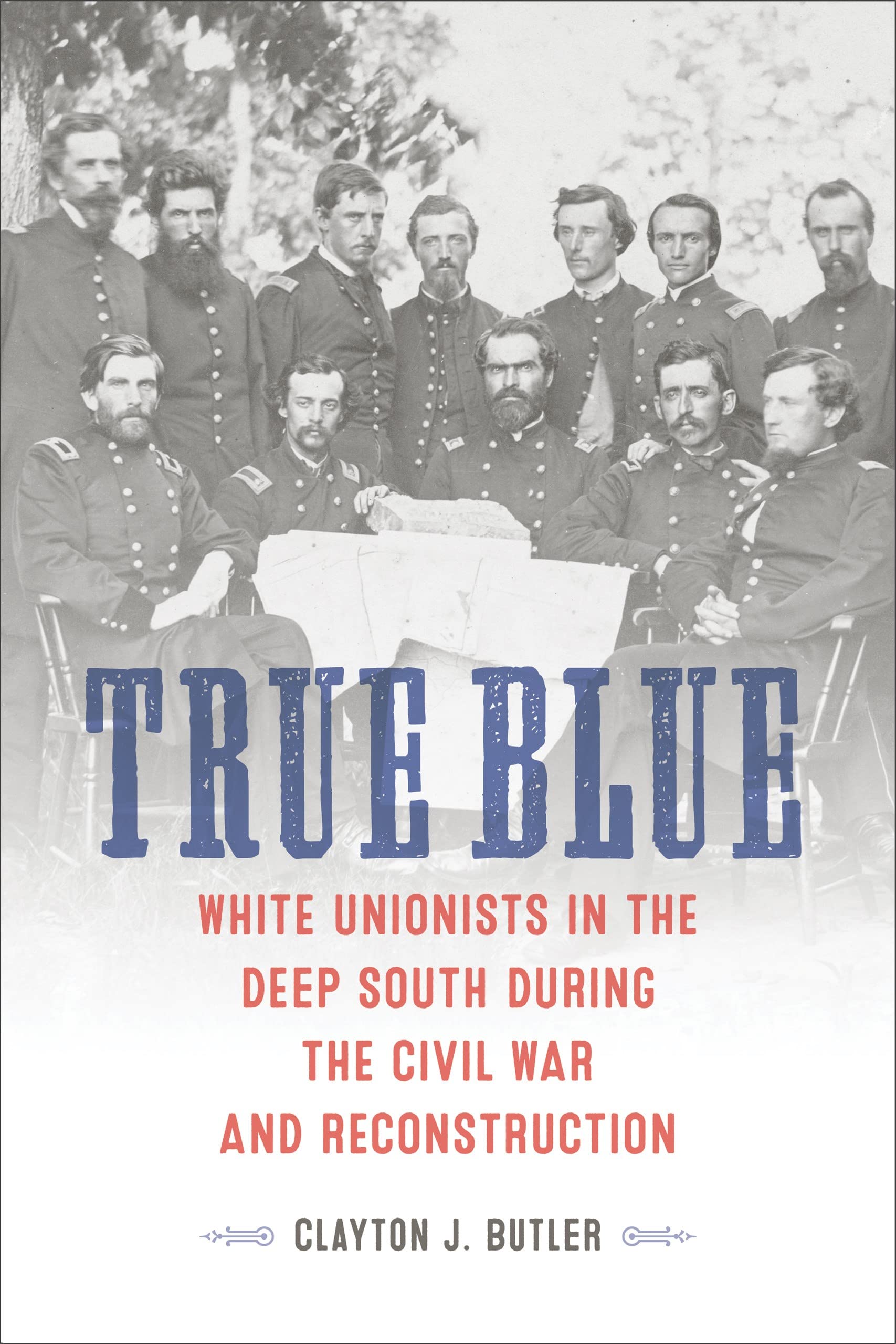 True Blue: White Unionists in the Deep South During the Civil War and Reconstruction (Conflicting Worlds: New Dimensions of the American Civil War)
