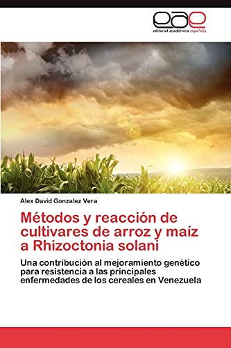 Métodos y reacción de cultivares de arroz y maíz a Rhizoctonia solani: Una contribución al mejoramiento genético para resistencia a las principales enfermedades de los cereales en Venezuela
