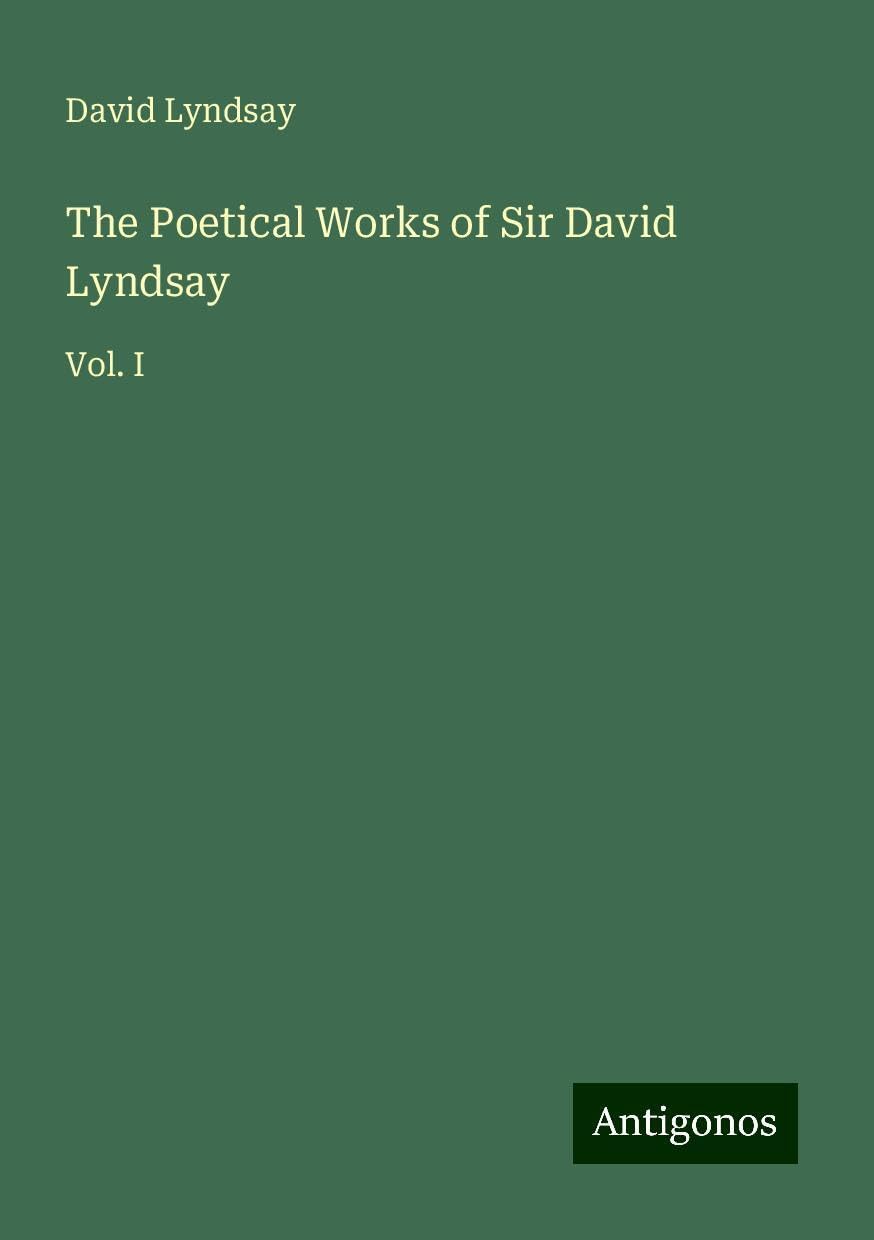 The Poetical Works of Sir David Lyndsay: Vol. I