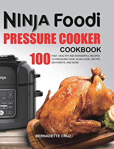 The Ninja Foodi Pressure C¿¿k¿r Cookbook: 100 Fast, Healthy and Wonderful Recipes to Pressure Cook, Slow Cook, Air Fry, Dehydrate, and More