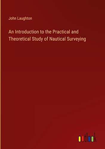An Introduction to the Practical and Theoretical Study of Nautical Surveying