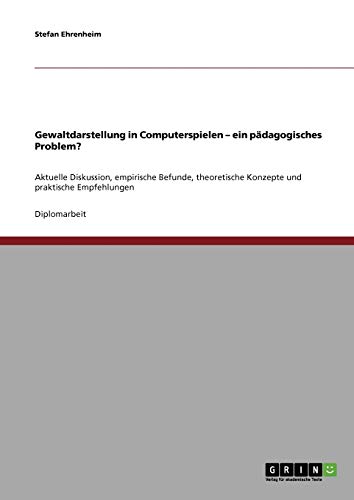 Gewaltdarstellung in Computerspielen - ein pädagogisches Problem?: Aktuelle Diskussion, empirische Befunde, theoretische Konzepte und praktische Empfehlungen