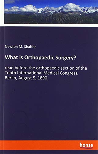 What is Orthopaedic Surgery?: read before the orthopaedic section of the Tenth International Medical Congress, Berlin, August 5, 1890
