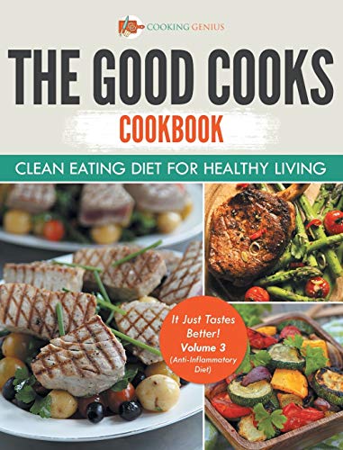 The Good Cooks Cookbook: Clean Eating Diet For Healthy Living - It Just Tastes Better! Volume 3 (Anti-Inflammatory Diet)