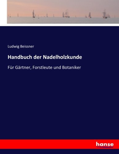 Handbuch der Nadelholzkunde: Für Gärtner, Forstleute und Botaniker