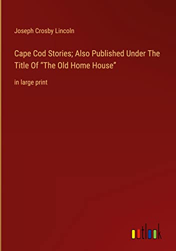 Cape Cod Stories; Also Published Under The Title Of ¿The Old Home House¿: in large print