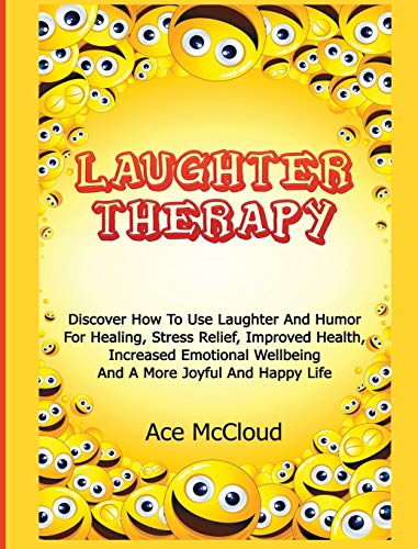 Laughter Therapy: Discover How To Use Laughter And Humor For Healing, Stress Relief, Improved Health, Increased Emotional Wellbeing And A More Joyful ... & Strategies for Eliminating Fear Stress)