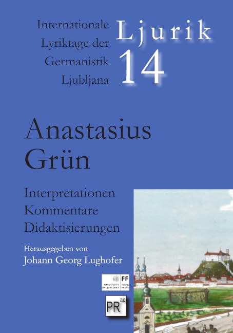 Anastasius Grün: Interpretationen – Kommentare – Didaktisierungen (Ljurik: Internationale Lyriktage der Germanistik Ljubljana)