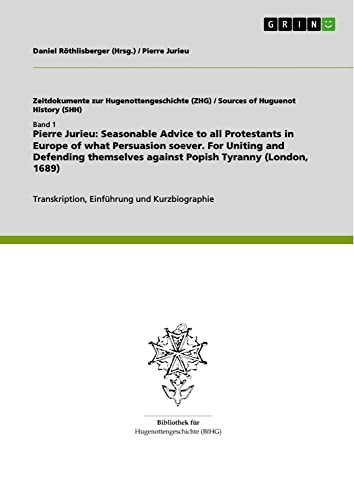 Pierre Jurieu: Seasonable Advice to all Protestants in Europe of what Persuasion soever. For Uniting and Defending themselves against Popish Tyranny ... Transkription, Einführung und Kurzbiographie