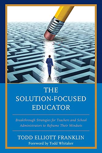 The Solution-Focused Educator: Breakthrough Strategies for Teachers and School Administrators to Reframe Their Mindsets