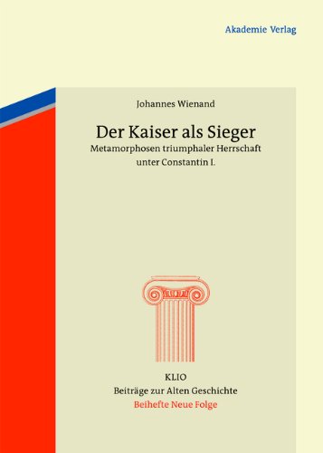 Der Kaiser als Sieger: Metamorphosen triumphaler Herrschaft unter Constantin I. (Klio - Beitrage Zur Alten Geschichte. Beihefte. Neue Folge, Band 19) (KLIO / Beihefte. Neue Folge, Band 19)
